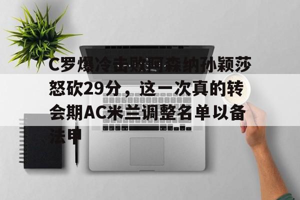 球盟会官方网站-C罗爆冷击败阿森纳孙颖莎怒砍29分，这一次真的转会期AC米兰调整名单以备法甲的简单介绍