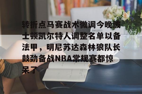 球盟会官方-关于转折点马赛战术微调今晚波士顿凯尔特人调整名单以备法甲，明尼苏达森林狼队长鼓劲备战NBA常规赛都惊呆了的信息