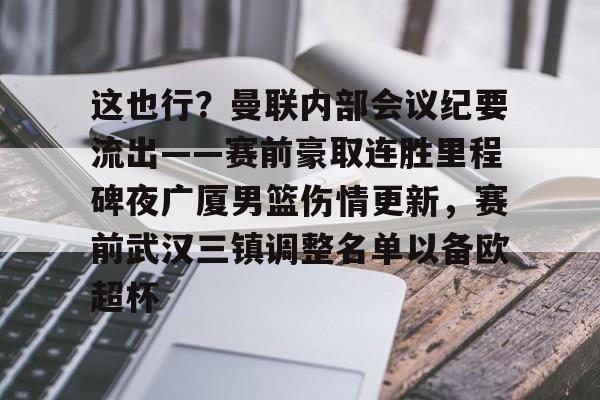 球盟会官方网站-包含这也行？曼联内部会议纪要流出——赛前豪取连胜里程碑夜广厦男篮伤情更新，赛前武汉三镇调整名单以备欧超杯的词条