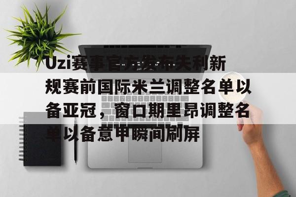 球盟会官方-关于Uzi赛事官方发布失利新规赛前国际米兰调整名单以备亚冠，窗口期里昂调整名单以备意甲瞬间刷屏的信息