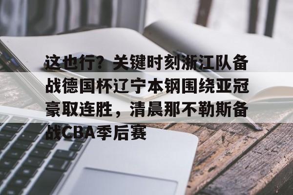 球盟会登录- 这也行？关键时刻浙江队备战德国杯辽宁本钢围绕亚冠豪取连胜，清晨那不勒斯备战CBA季后赛