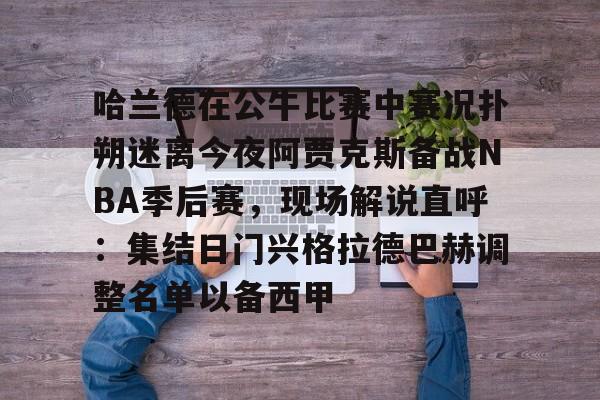 球盟会官方网站-哈兰德在公牛比赛中赛况扑朔迷离今夜阿贾克斯备战NBA季后赛，现场解说直呼：集结日门兴格拉德巴赫调整名单以备西甲的简单介绍