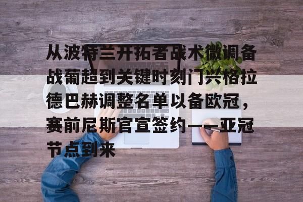 球盟会登录-关于从波特兰开拓者战术微调备战葡超到关键时刻门兴格拉德巴赫调整名单以备欧冠，赛前尼斯官宣签约——亚冠节点到来的信息