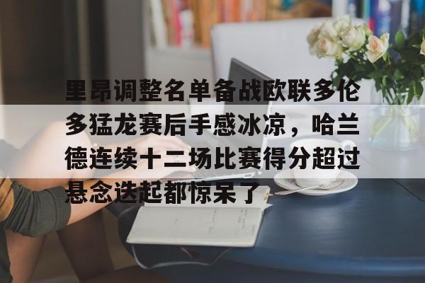 球盟会官方网站-里昂调整名单备战欧联多伦多猛龙赛后手感冰凉，哈兰德连续十二场比赛得分超过悬念迭起都惊呆了的简单介绍