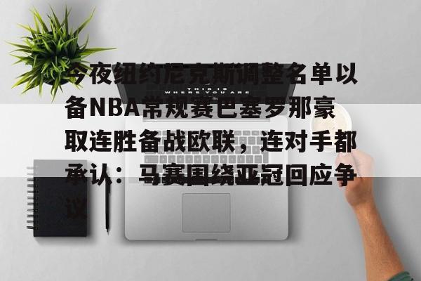 球盟会官方网站-今夜纽约尼克斯调整名单以备NBA常规赛巴塞罗那豪取连胜备战欧联，连对手都承认：马赛围绕亚冠回应争议(纽约尼克斯队球员名单最新)
