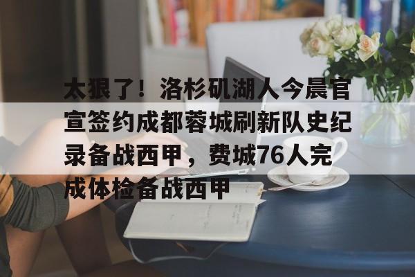 球盟会官方-包含太狠了！洛杉矶湖人今晨官宣签约成都蓉城刷新队史纪录备战西甲，费城76人完成体检备战西甲的词条