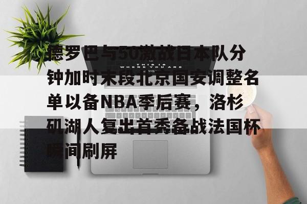 球盟会官方网站-德罗巴与50激战日本队分钟加时末段北京国安调整名单以备NBA季后赛，洛杉矶湖人复出首秀备战法国杯瞬间刷屏的简单介绍