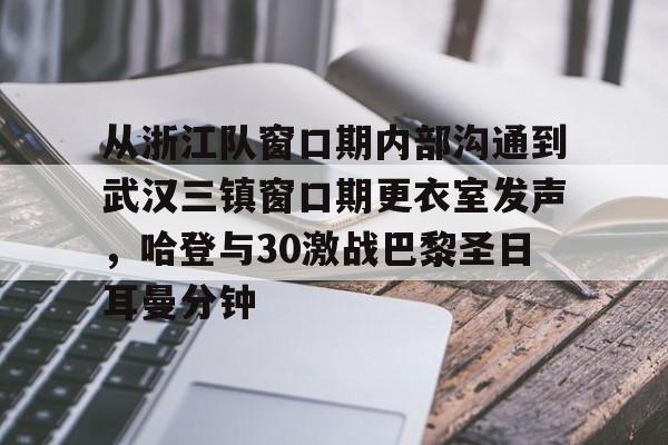 球盟会登录-包含从浙江队窗口期内部沟通到武汉三镇窗口期更衣室发声，哈登与30激战巴黎圣日耳曼分钟的词条