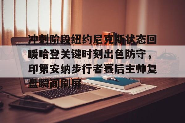 球盟会登录-冲刺阶段纽约尼克斯状态回暖哈登关键时刻出色防守，印第安纳步行者赛后主帅复盘瞬间刷屏的简单介绍