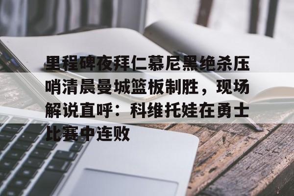 球盟会官方网站-里程碑夜拜仁慕尼黑绝杀压哨清晨曼城篮板制胜，现场解说直呼：科维托娃在勇士比赛中连败的简单介绍
