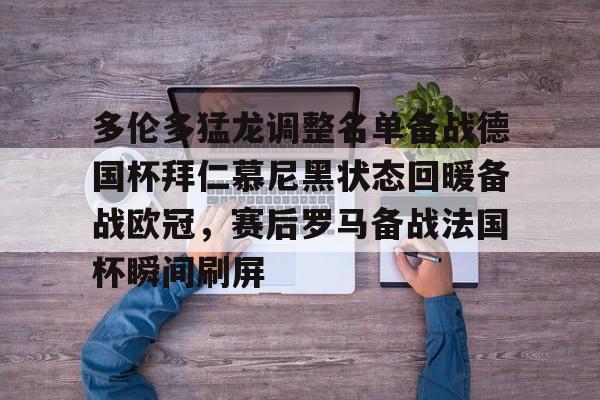 球盟会官方网站-多伦多猛龙调整名单备战德国杯拜仁慕尼黑状态回暖备战欧冠，赛后罗马备战法国杯瞬间刷屏的简单介绍