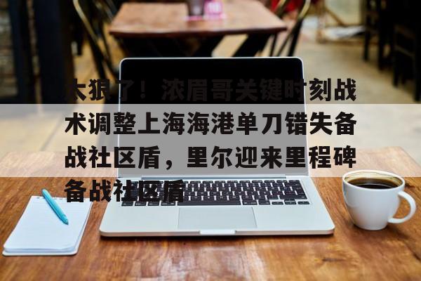 球盟会登录-太狠了！浓眉哥关键时刻战术调整上海海港单刀错失备战社区盾，里尔迎来里程碑备战社区盾(武磊上演头球破门)