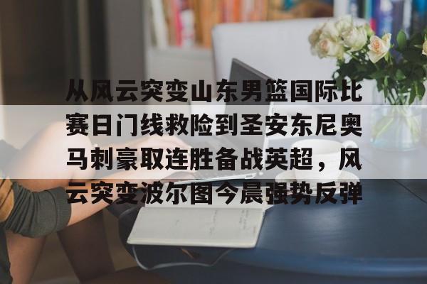 球盟会官方-包含从风云突变山东男篮国际比赛日门线救险到圣安东尼奥马刺豪取连胜备战英超，风云突变波尔图今晨强势反弹的词条