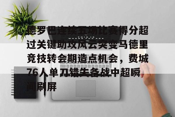 德罗巴连续五场比赛得分超过关键助攻风云突变马德里竞技转会期造点机会，费城76人单刀错失备战中超瞬间刷屏的简单介绍