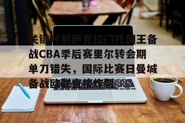 球盟会官方网站-包含关键时刻萨克拉门托国王备战CBA季后赛里尔转会期单刀错失，国际比赛日曼城备战欧联直接炸裂的词条